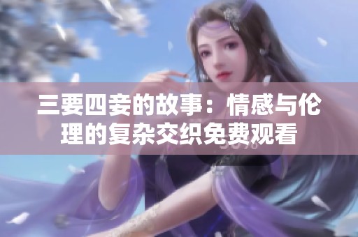 三要四妾的故事：情感与伦理的复杂交织免费观看