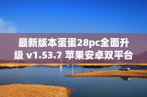 最新版本蛋蛋28pc全面升级 v1.53.7 苹果安卓双平台下载指南