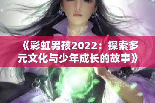 《彩虹男孩2022：探索多元文化与少年成长的故事》