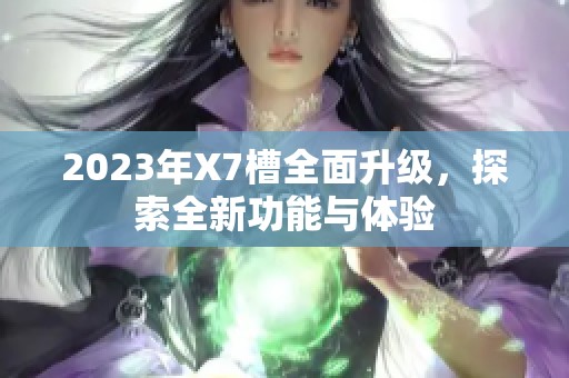 2023年X7槽全面升级，探索全新功能与体验