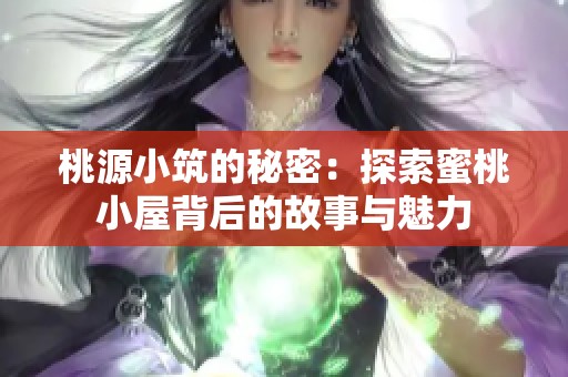 桃源小筑的秘密：探索蜜桃小屋背后的故事与魅力