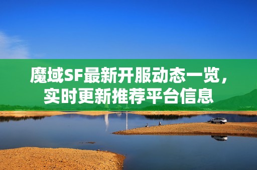 魔域SF最新开服动态一览，实时更新推荐平台信息