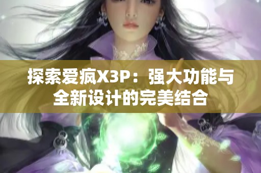 探索爱疯X3P：强大功能与全新设计的完美结合