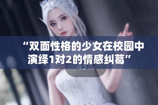 “双面性格的少女在校园中演绎1对2的情感纠葛”