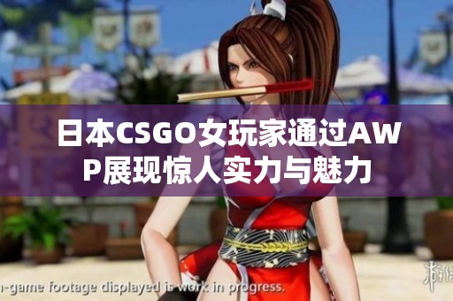 日本CSGO女玩家通过AWP展现惊人实力与魅力