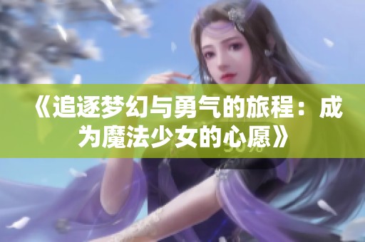 《追逐梦幻与勇气的旅程：成为魔法少女的心愿》