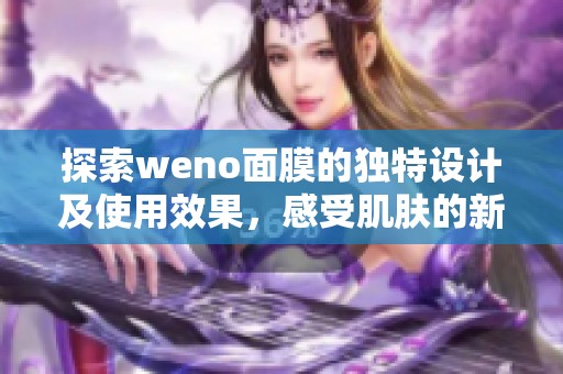 探索weno面膜的独特设计及使用效果，感受肌肤的新生能量