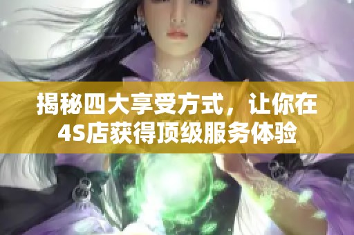 揭秘四大享受方式，让你在4S店获得顶级服务体验