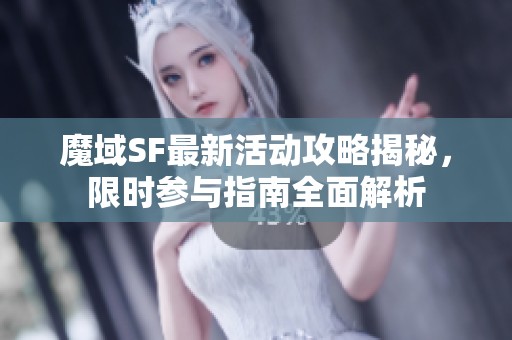 魔域SF最新活动攻略揭秘，限时参与指南全面解析