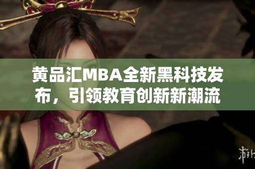 黄品汇MBA全新黑科技发布，引领教育创新新潮流