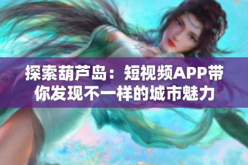 探索葫芦岛：短视频APP带你发现不一样的城市魅力