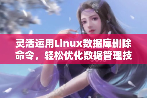 灵活运用Linux数据库删除命令，轻松优化数据管理技巧