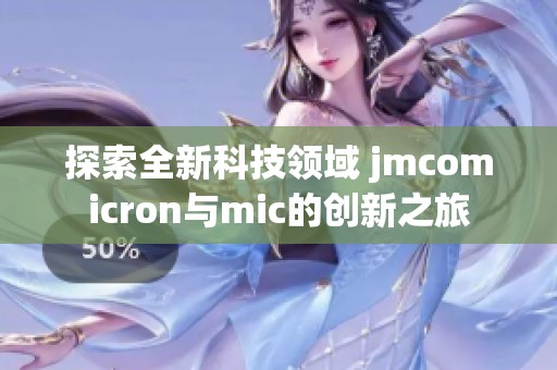 探索全新科技领域 jmcomicron与mic的创新之旅