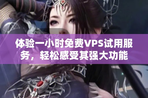 体验一小时免费VPS试用服务，轻松感受其强大功能