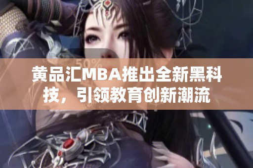 黄品汇MBA推出全新黑科技，引领教育创新潮流