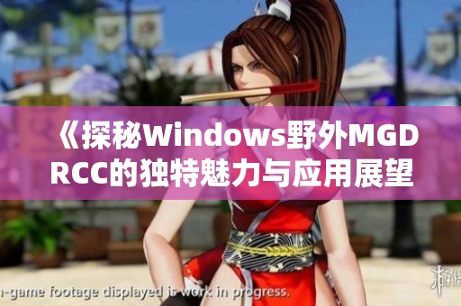 《探秘Windows野外MGDRCC的独特魅力与应用展望》