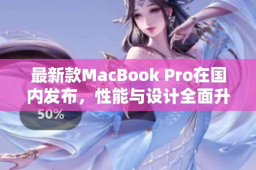 最新款MacBook Pro在国内发布，性能与设计全面升级