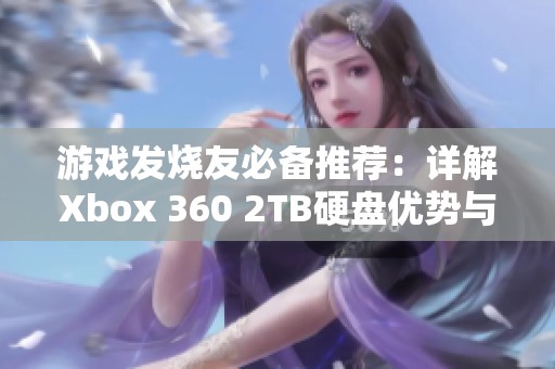 游戏发烧友必备推荐：详解Xbox 360 2TB硬盘优势与使用心得