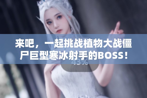 来吧，一起挑战植物大战僵尸巨型寒冰射手的BOSS！