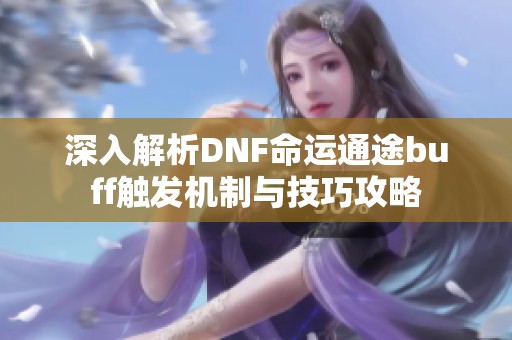 深入解析DNF命运通途buff触发机制与技巧攻略