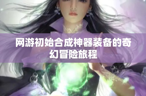 网游初始合成神器装备的奇幻冒险旅程