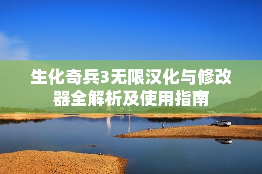 生化奇兵3无限汉化与修改器全解析及使用指南