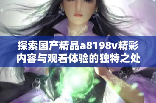 探索国产精品a8198v精彩内容与观看体验的独特之处