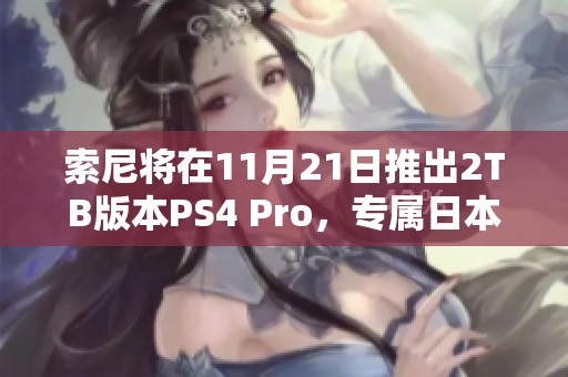 索尼将在11月21日推出2TB版本PS4 Pro，专属日本市场销售