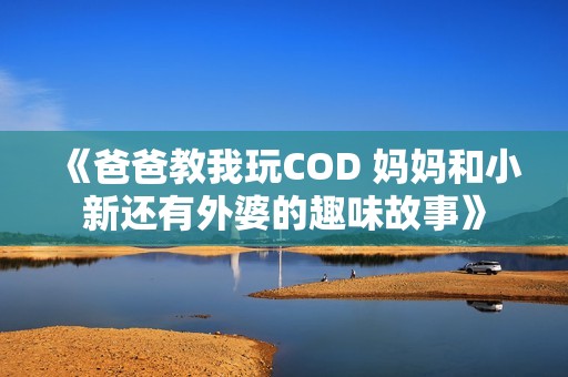 《爸爸教我玩COD 妈妈和小新还有外婆的趣味故事》