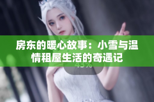 房东的暖心故事：小雪与温情租屋生活的奇遇记