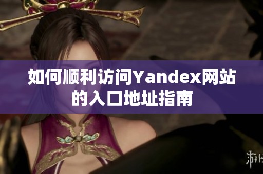 如何顺利访问Yandex网站的入口地址指南