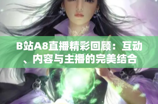 B站A8直播精彩回顾：互动、内容与主播的完美结合