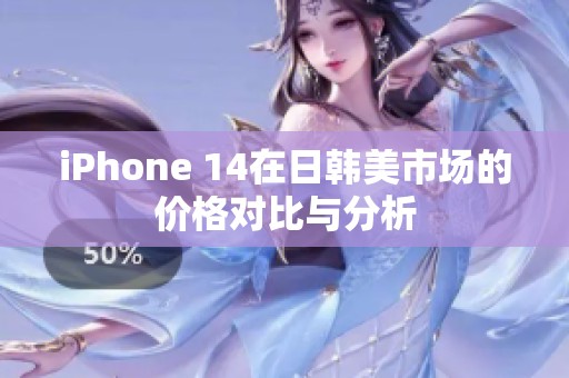 iPhone 14在日韩美市场的价格对比与分析