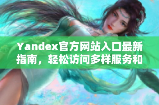 Yandex官方网站入口最新指南，轻松访问多样服务和功能