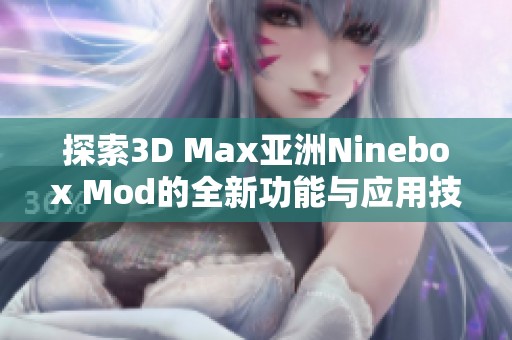 探索3D Max亚洲Ninebox Mod的全新功能与应用技巧