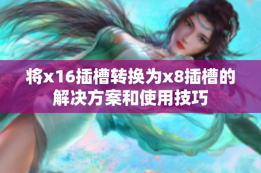 将x16插槽转换为x8插槽的解决方案和使用技巧