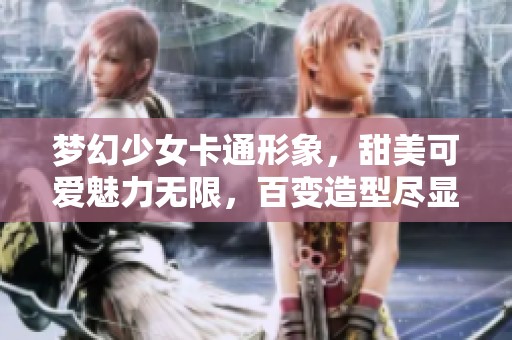 梦幻少女卡通形象，甜美可爱魅力无限，百变造型尽显个性