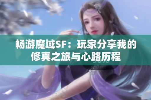 畅游魔域SF：玩家分享我的修真之旅与心路历程