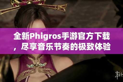 全新Phigros手游官方下载，尽享音乐节奏的极致体验