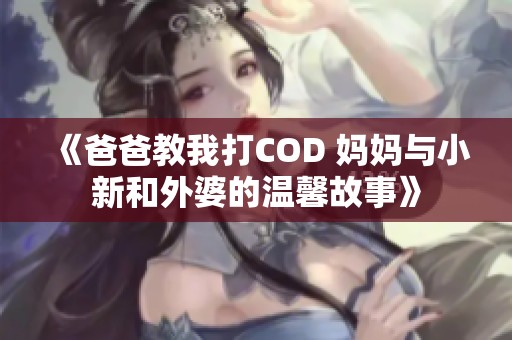 《爸爸教我打COD 妈妈与小新和外婆的温馨故事》