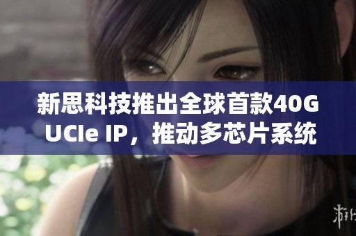 新思科技推出全球首款40G UCIe IP，推动多芯片系统设计创新发展