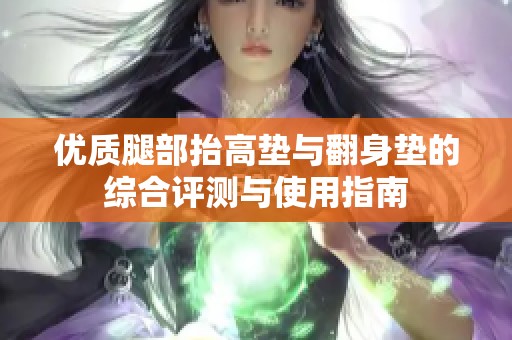 优质腿部抬高垫与翻身垫的综合评测与使用指南