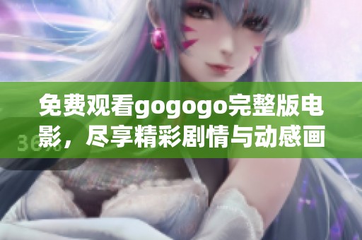 免费观看gogogo完整版电影，尽享精彩剧情与动感画面