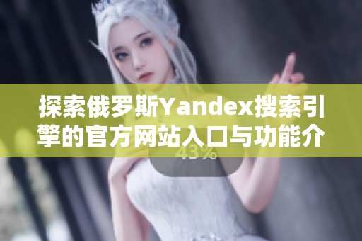 探索俄罗斯Yandex搜索引擎的官方网站入口与功能介绍