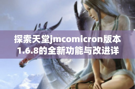 探索天堂jmcomicron版本1.6.8的全新功能与改进详情