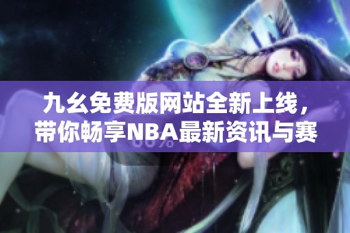 九幺免费版网站全新上线，带你畅享NBA最新资讯与赛事直播