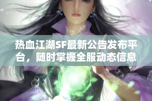 热血江湖SF最新公告发布平台，随时掌握全服动态信息