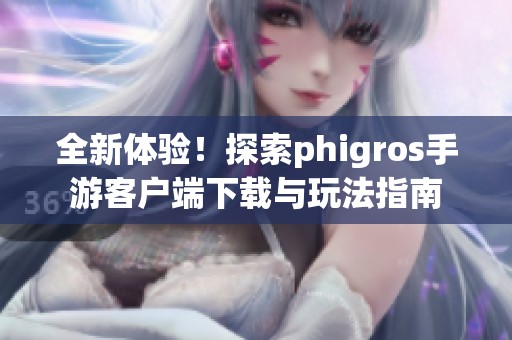 全新体验！探索phigros手游客户端下载与玩法指南