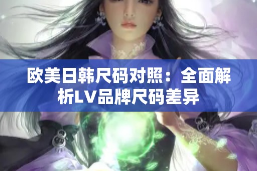 欧美日韩尺码对照：全面解析LV品牌尺码差异