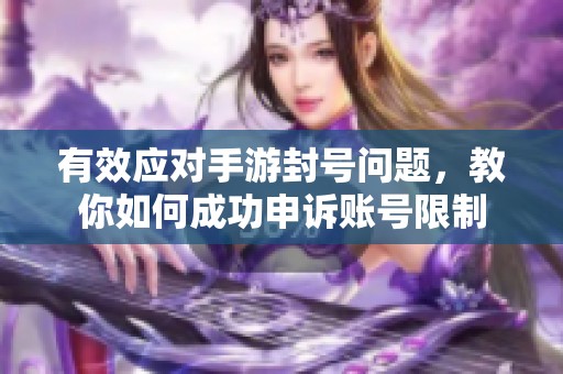 有效应对手游封号问题，教你如何成功申诉账号限制